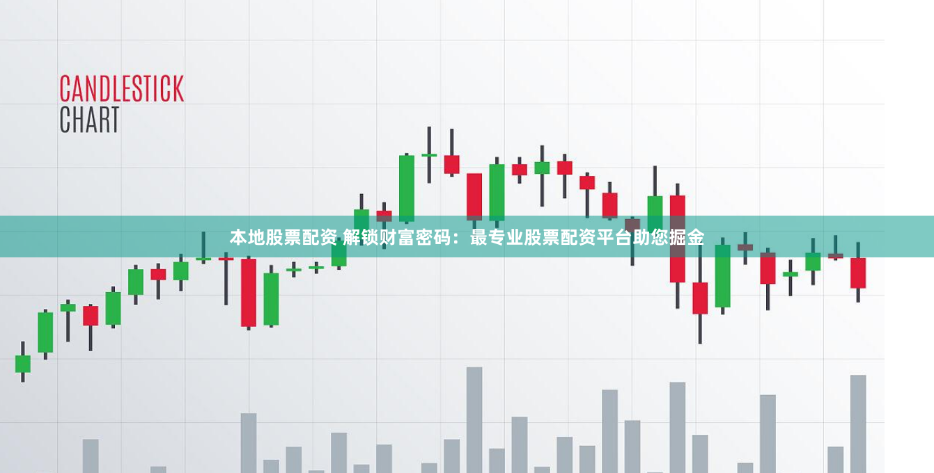 本地股票配资 解锁财富密码:最专业股票配资平台助您掘金