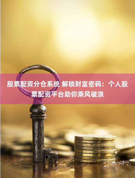 股票配资分仓系统 解锁财富密码：个人股票配资平台助你乘风破浪
