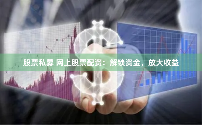 股票私募 网上股票配资:解锁资金,放大收益
