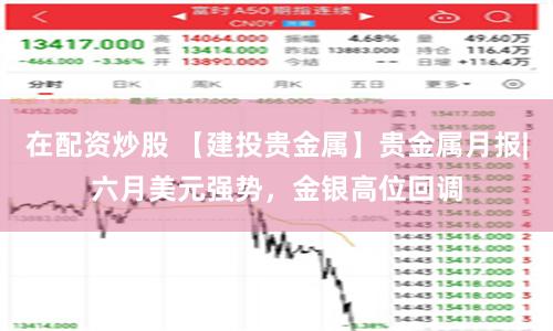 在配资炒股 【建投贵金属】贵金属月报|六月美元强势，金银高位回调