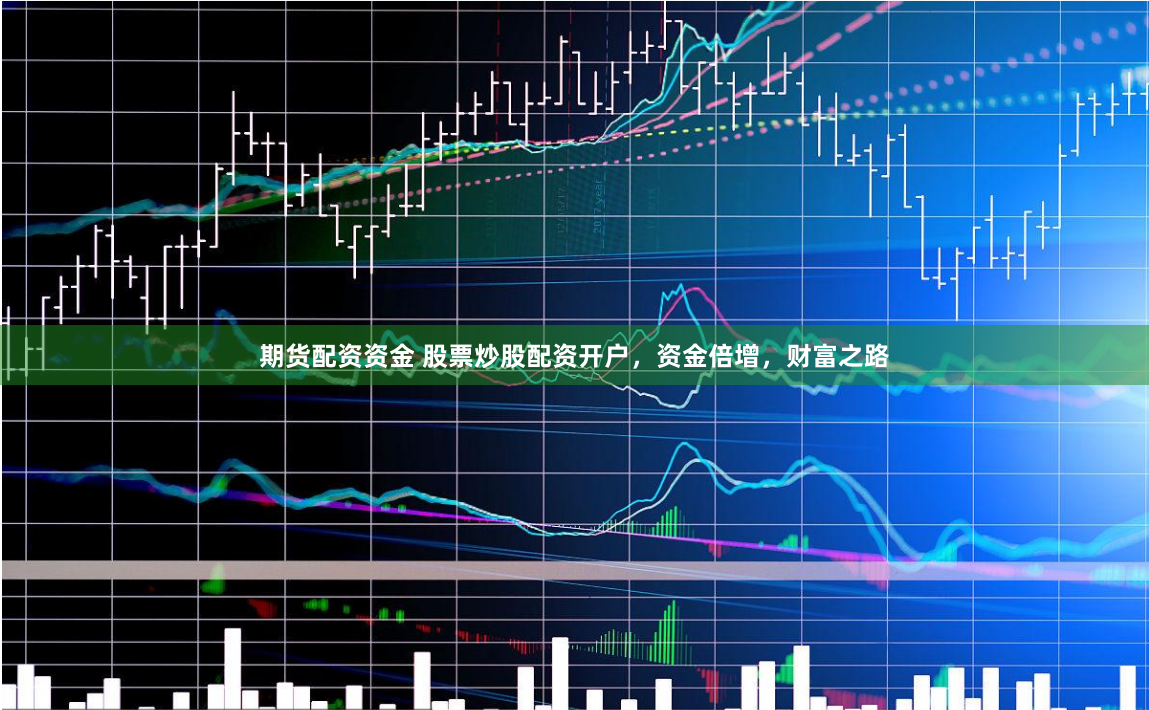 期货配资资金 股票炒股配资开户，资金倍增，财富之路