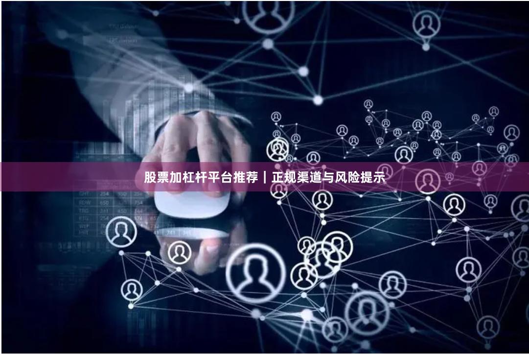 股票加杠杆平台推荐｜正规渠道与风险提示