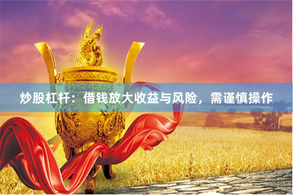 炒股杠杆:借钱放大收益与风险,需谨慎操作