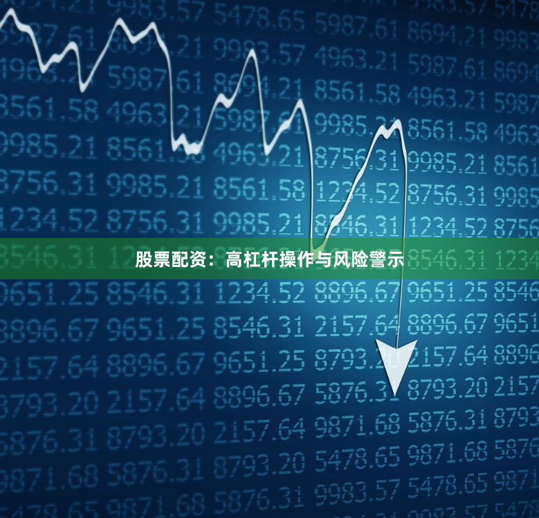 股票配资：高杠杆操作与风险警示