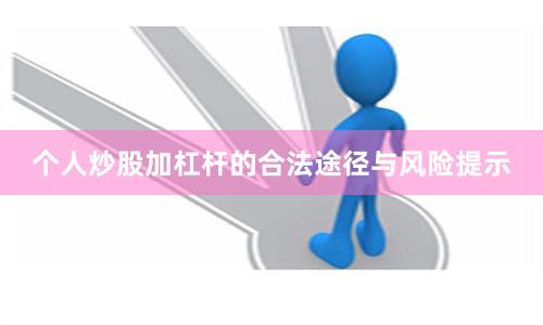 个人炒股加杠杆的合法途径与风险提示