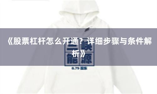 《股票杠杆怎么开通？详细步骤与条件解析》