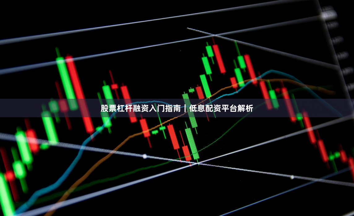 股票杠杆融资入门指南｜低息配资平台解析