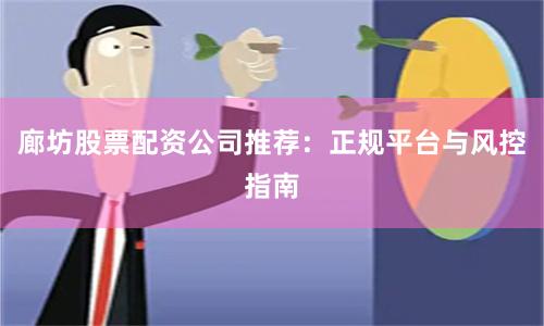 廊坊股票配资公司推荐：正规平台与风控指南