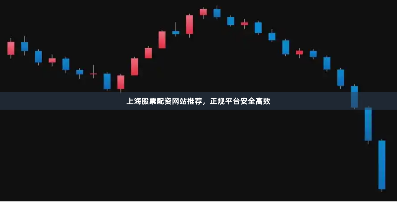 上海股票配资网站推荐，正规平台安全高效