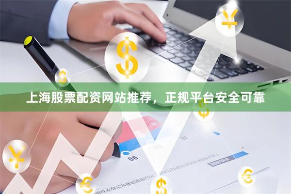 上海股票配资网站推荐，正规平台安全可靠